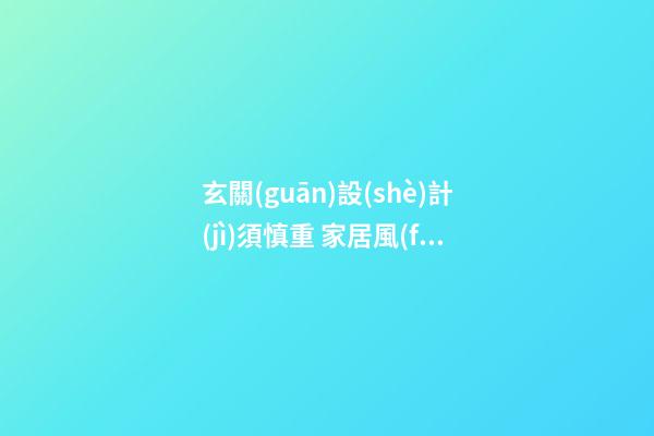 玄關(guān)設(shè)計(jì)須慎重 家居風(fēng)水巧設(shè)計(jì)